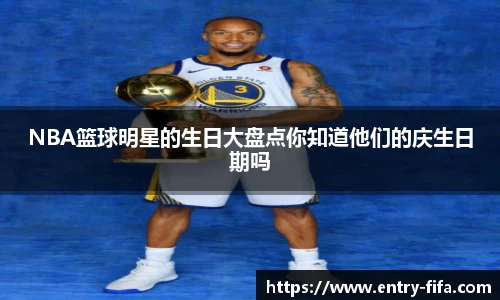 NBA篮球明星的生日大盘点你知道他们的庆生日期吗